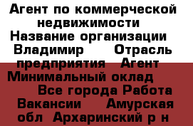 Агент по коммерческой недвижимости › Название организации ­ Владимир-33 › Отрасль предприятия ­ Агент › Минимальный оклад ­ 60 000 - Все города Работа » Вакансии   . Амурская обл.,Архаринский р-н